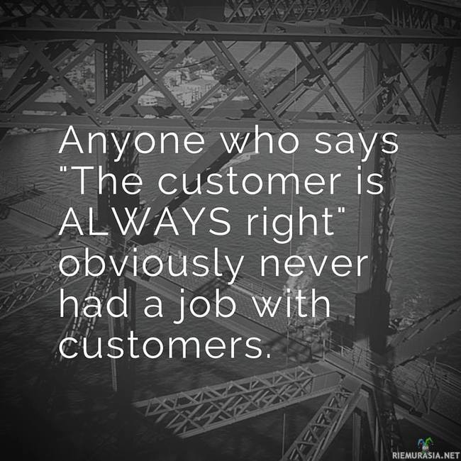 Jos joku sanoo että asiakas on aina oikeassa - Tuskin on ikinä ollut asiakaspalvelutehtävissä töissä