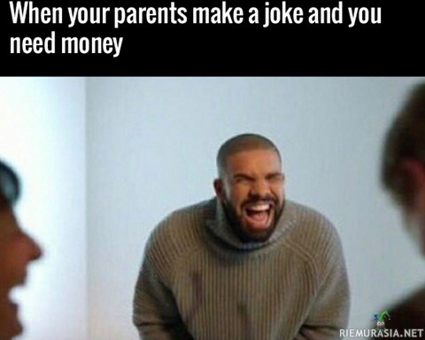 Kun vanhemmat kertoo vitsin - Joka on ihan surkea, mutta oot aikeissa pyytää niiltä rahaa