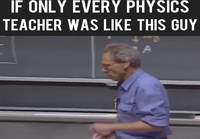 "Teachers who make physics boring are criminals" -Walter Lewin