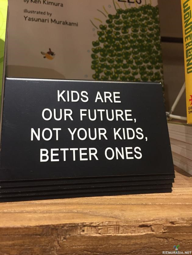 Lapset ovat meidän tulevaisuus - Mutta eivät sun lapset, ne fiksummat.