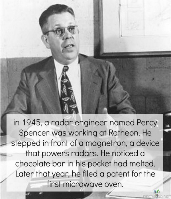 Mikroaaltouunin keksijä - Tutkainsinööri Percy Spencer huomasi vuonna 1945 että magnetronin lähellä seisoessaan hänen taskussaan ollut suklaapatukka suli ja myöhemmin samana vuonna hän patentoi mikroaaltouunin