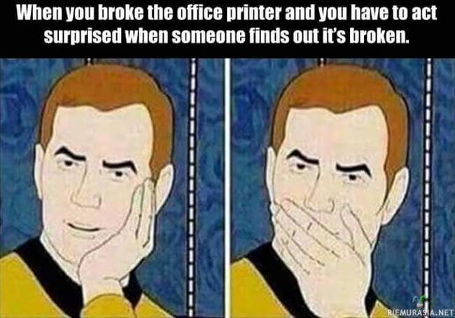Kun rikoit toimiston tulostimen - Ja teeskentelet järkyttynyttä kun joku huomaa sen olevan rikki