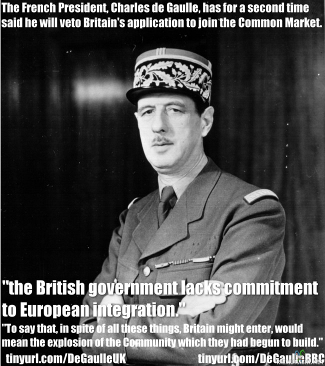 Charles de Gaulle ja Britannia - &#039;Non.&#039; - Ranskan Presidentti Charles de Gaulle esti Britannian EEC (nyk. EU) jäsenyyden kahteen otteeseen, väittäen ettei Britannia ollut sitoutunut euroopan integraatioon. (Hän itse vastusti ylikansallista EU:ta ja kehitti siitä itsenäisten valtioiden unionia.)