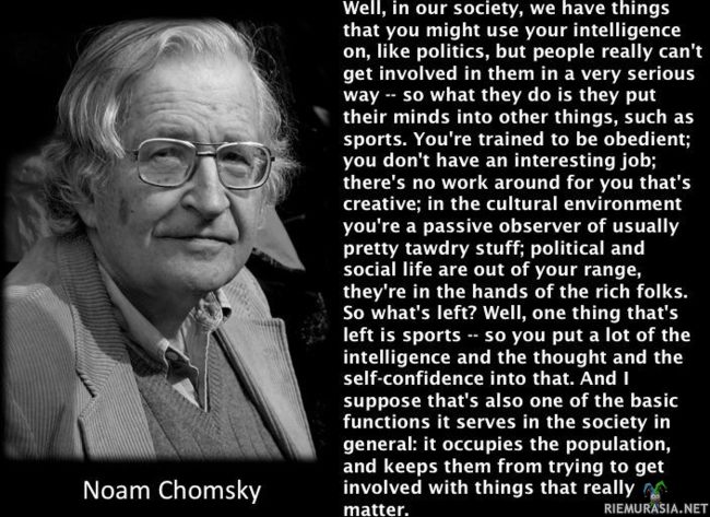 Noam Chomsky kertoo osuvasti yhteiskunnasta! - Yhdysvaltalainen kieli- ja kognitiotieteilijä, filosofi Noam Chomsky (1928 -) kertoo osuvasti yhteiskunnasta (erit. Yhdysvalloista)!